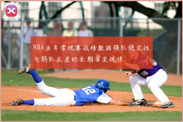 NBA历年常规赛战绩数据强队稳定性与弱队反差的长期演变规律