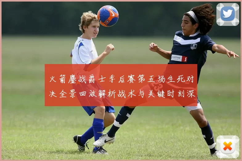 火箭鏖战爵士季后赛第五场生死对决全景回放解析战术与关键时刻深度复盘