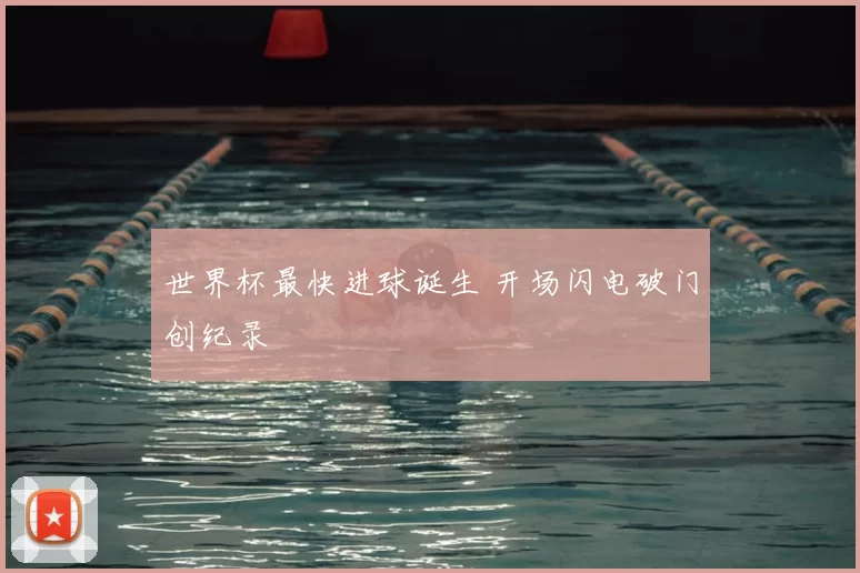 世界杯最快进球诞生 开场闪电破门创纪录