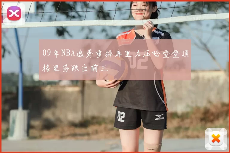 09年NBA选秀重排库里力压哈登登顶格里芬跌出前三