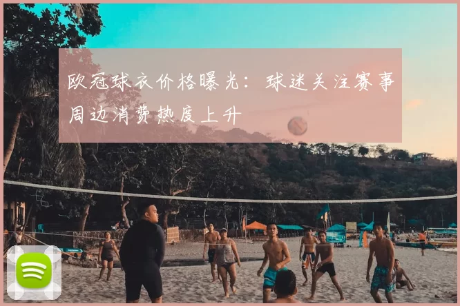欧冠球衣价格曝光：球迷关注赛事周边消费热度上升