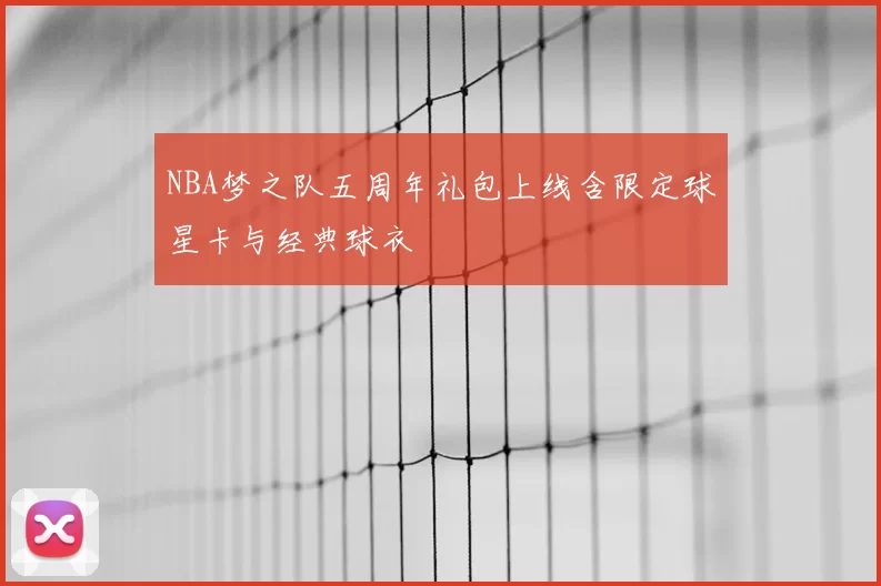 NBA梦之队五周年礼包上线含限定球星卡与经典球衣