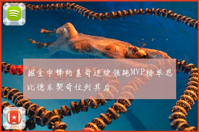 掘金中锋约基奇连续领跑MVP榜单恩比德东契奇位列其后
