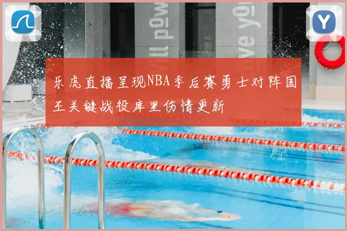 乐虎直播呈现NBA季后赛勇士对阵国王关键战役库里伤情更新