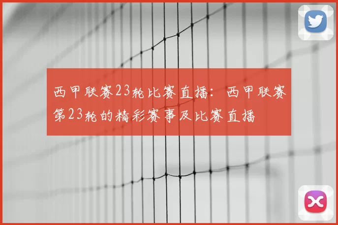 西甲联赛23轮比赛直播：西甲联赛第23轮的精彩赛事及比赛直播