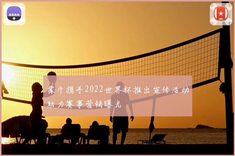 蒙牛携手2022世界杯推出宣传活动助力赛事营销曝光