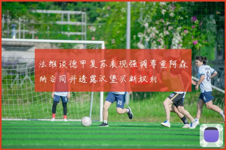 法维谈德甲复苏表现强调尊重阿森纳合同并透露汉堡买断权利