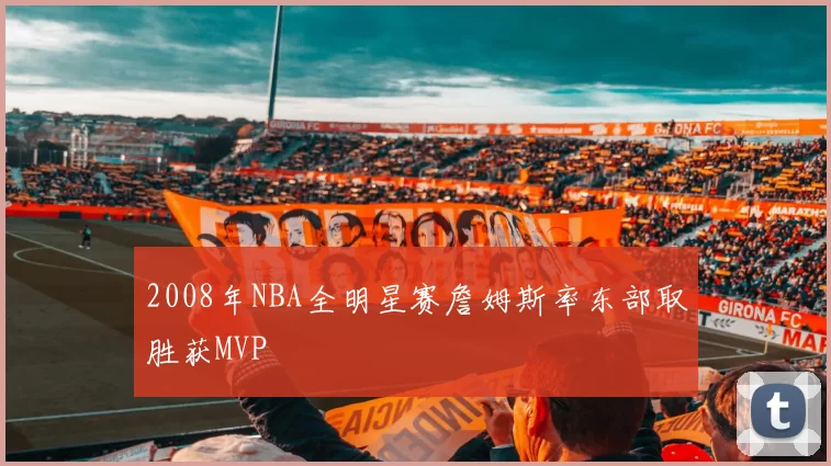 2008年NBA全明星赛詹姆斯率东部取胜获MVP