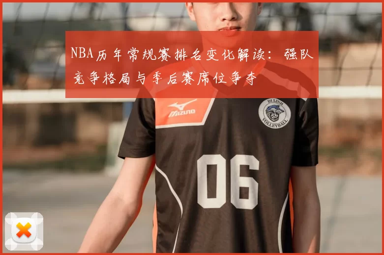 NBA历年常规赛排名变化解读:强队竞争格局与季后赛席位争夺