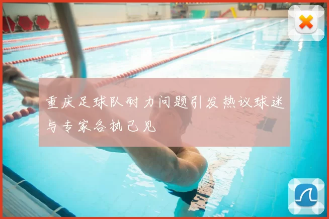 重庆足球队耐力问题引发热议球迷与专家各执己见