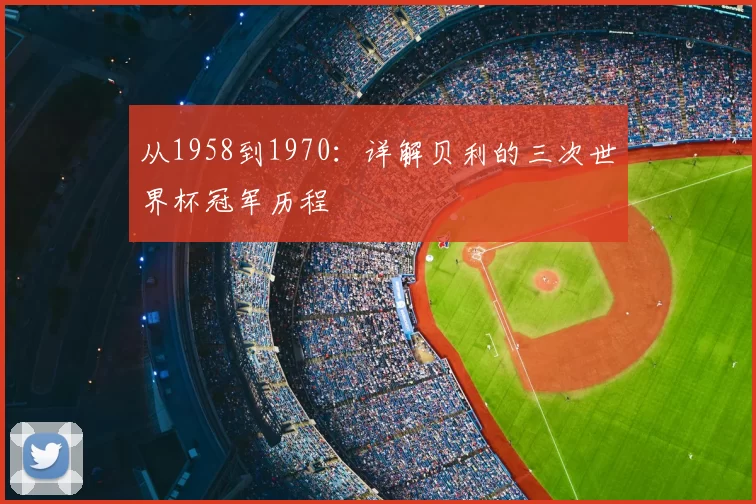 从1958到1970：详解贝利的三次世界杯冠军历程