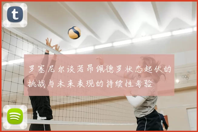罗塞尼尔谈若昂佩德罗状态起伏的挑战与未来表现的持续性考验