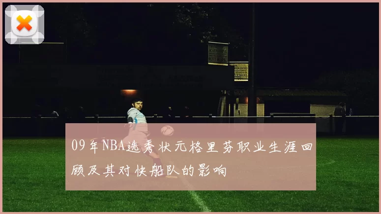 09年NBA选秀状元格里芬职业生涯回顾及其对快船队的影响
