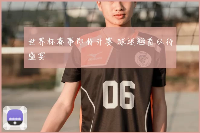 世界杯赛事即将开赛 球迷翘首以待盛宴