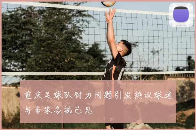 重庆足球队耐力问题引发热议球迷与专家各执己见