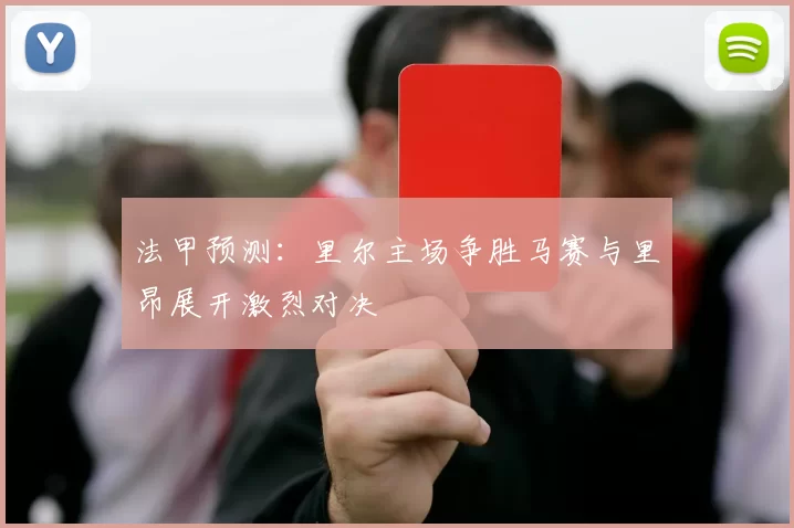 法甲预测:里尔主场争胜马赛与里昂展开激烈对决