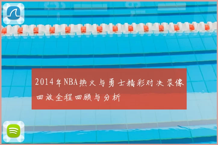 2014年NBA热火与勇士精彩对决录像回放全程回顾与分析