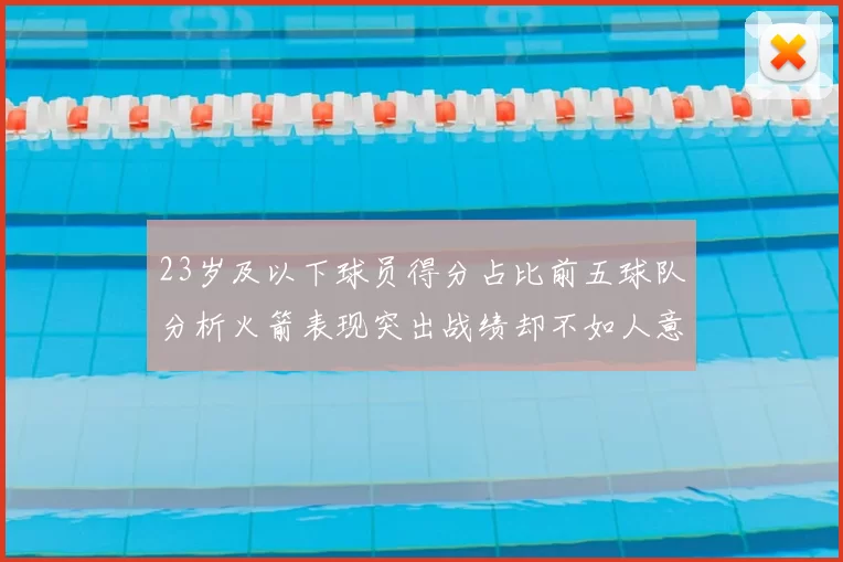 23岁及以下球员得分占比前五球队分析火箭表现突出战绩却不如人意
