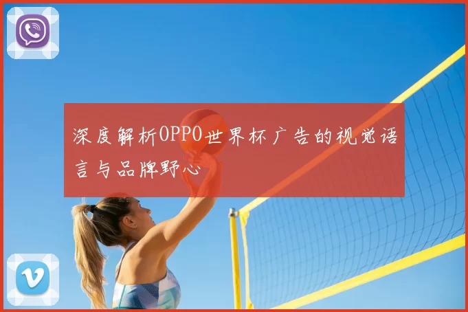 深度解析OPPO世界杯广告的视觉语言与品牌野心
