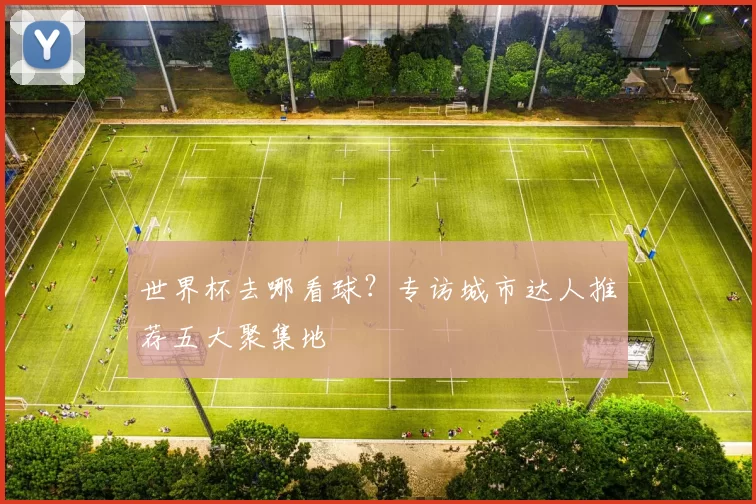 世界杯去哪看球？专访城市达人推荐五大聚集地