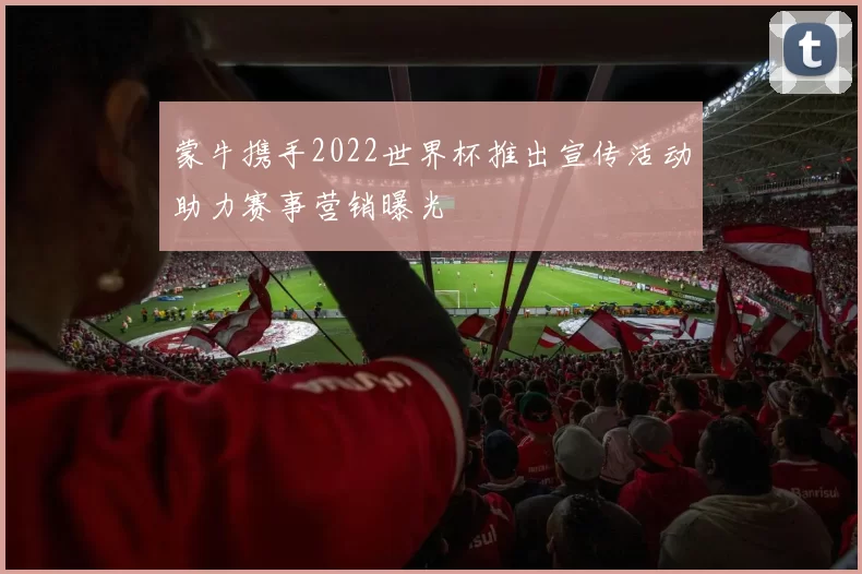 蒙牛携手2022世界杯推出宣传活动助力赛事营销曝光