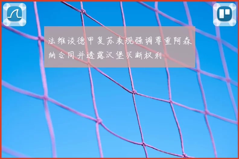 法维谈德甲复苏表现强调尊重阿森纳合同并透露汉堡买断权利