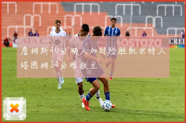 詹姆斯40分湖人加时险胜凯尔特人塔图姆34分难救主