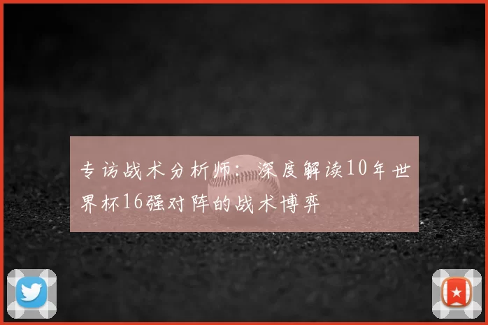 专访战术分析师:深度解读10年世界杯16强对阵的战术博弈