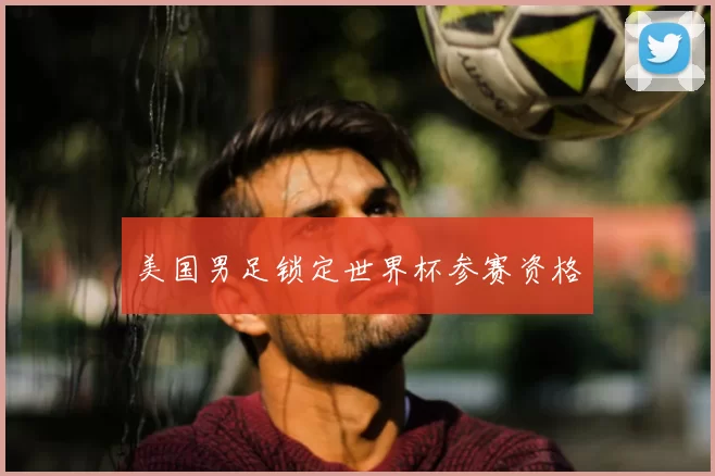 美国男足锁定世界杯参赛资格