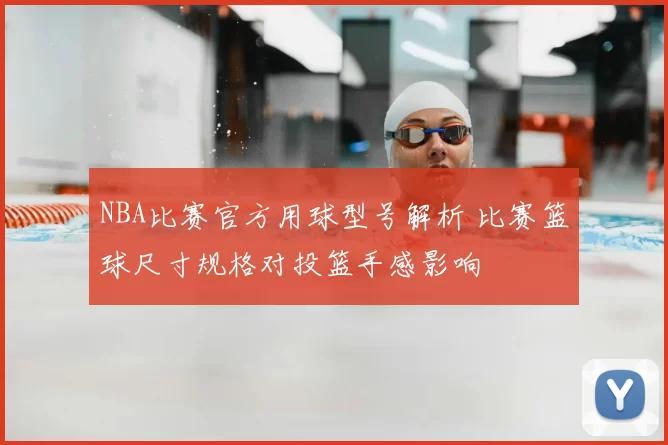 NBA比赛官方用球型号解析 比赛篮球尺寸规格对投篮手感影响