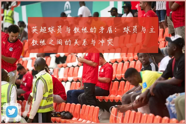 英超球员与教练的矛盾:球员与主教练之间的关系与冲突