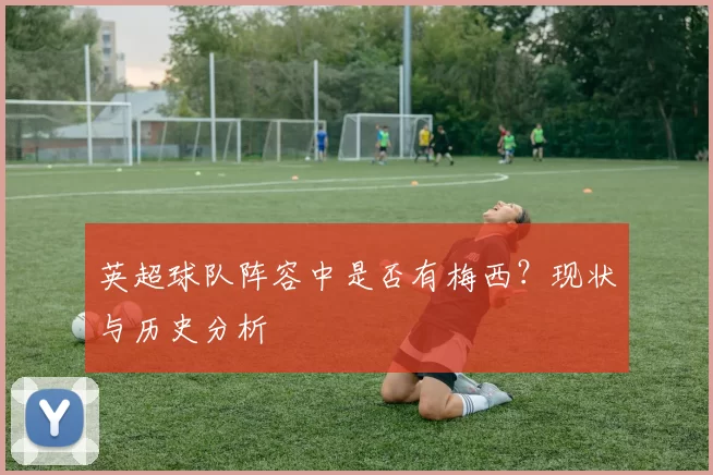 英超球队阵容中是否有梅西？现状与历史分析
