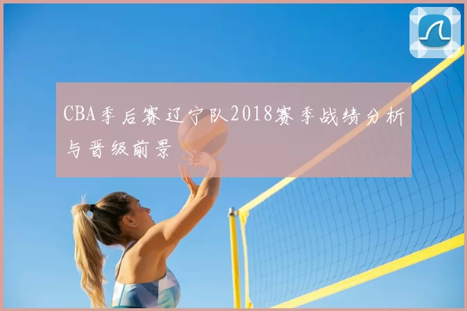 CBA季后赛辽宁队2018赛季战绩分析与晋级前景