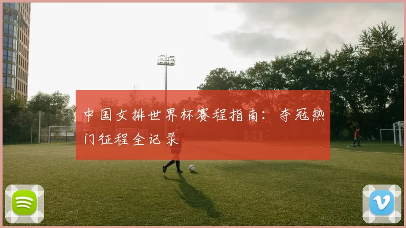 中国女排世界杯赛程指南:夺冠热门征程全记录