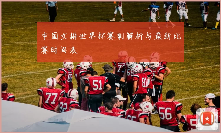 中国女排世界杯赛制解析与最新比赛时间表