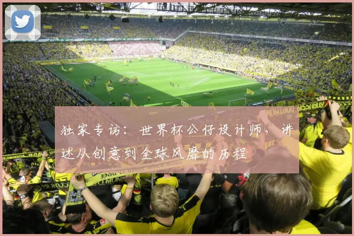 独家专访：世界杯公仔设计师，讲述从创意到全球风靡的历程