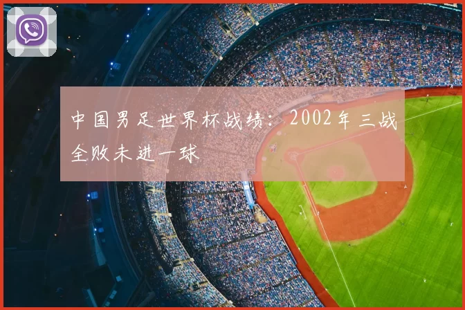 中国男足世界杯战绩：2002年三战全败未进一球