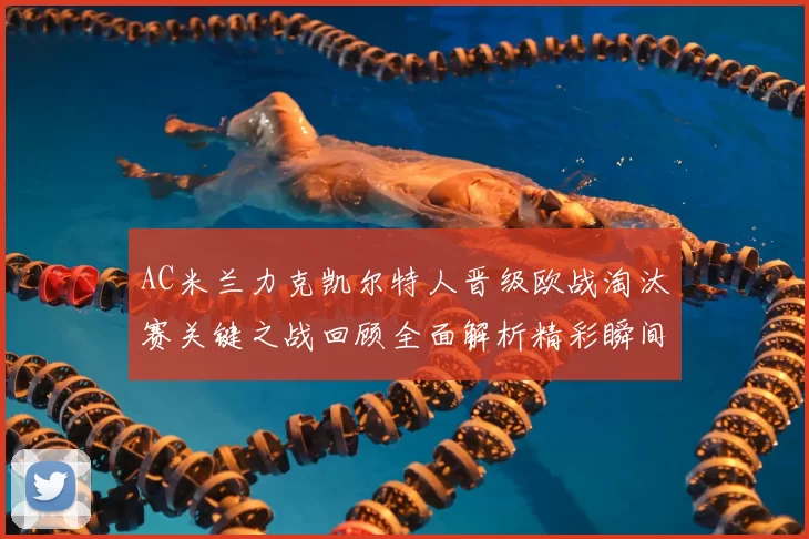 AC米兰力克凯尔特人晋级欧战淘汰赛关键之战回顾全面解析精彩瞬间