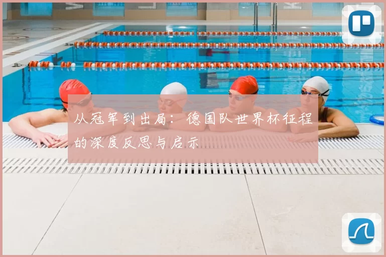从冠军到出局：德国队世界杯征程的深度反思与启示
