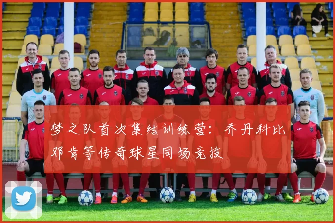 梦之队首次集结训练营：乔丹科比邓肯等传奇球星同场竞技