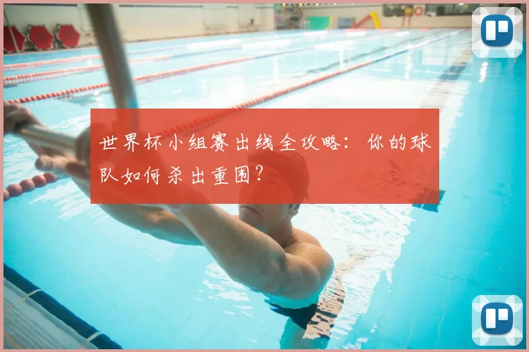 世界杯小组赛出线全攻略:你的球队如何杀出重围?