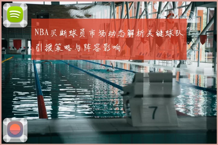 NBA买断球员市场动态解析关键球队引援策略与阵容影响