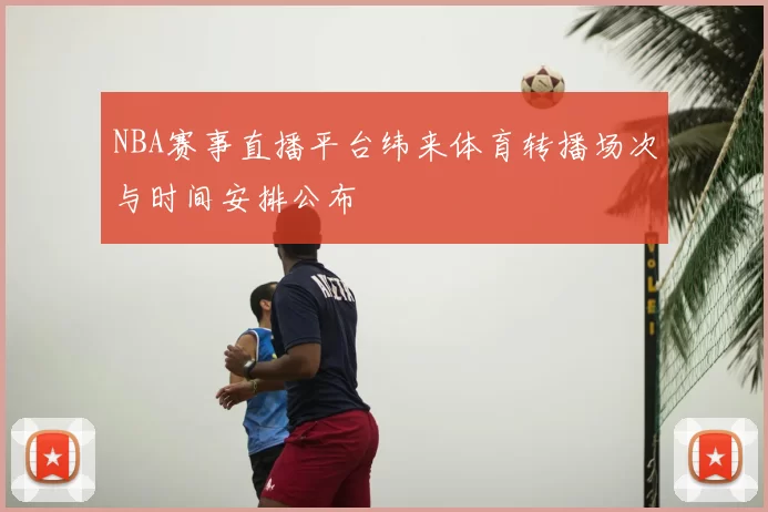 NBA赛事直播平台纬来体育转播场次与时间安排公布