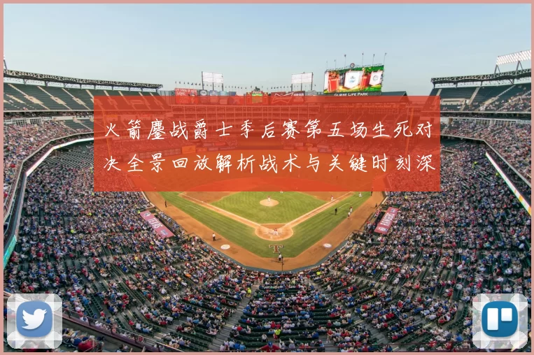 火箭鏖战爵士季后赛第五场生死对决全景回放解析战术与关键时刻深度复盘