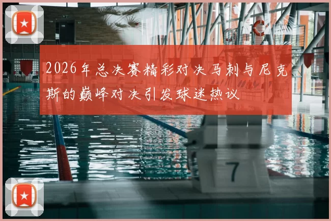 2026年总决赛精彩对决马刺与尼克斯的巅峰对决引发球迷热议