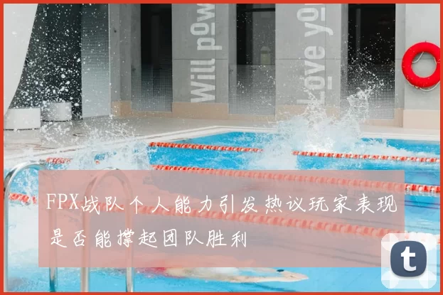 FPX战队个人能力引发热议玩家表现是否能撑起团队胜利