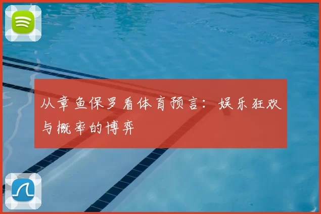 从章鱼保罗看体育预言:娱乐狂欢与概率的博弈
