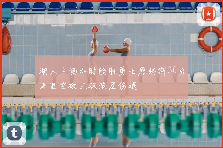 湖人主场加时险胜勇士詹姆斯30分库里空砍三双浓眉伤退