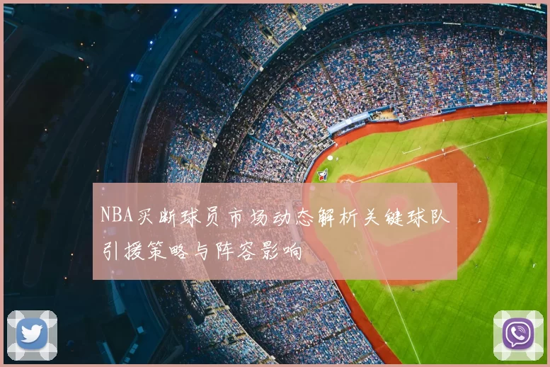 NBA买断球员市场动态解析关键球队引援策略与阵容影响