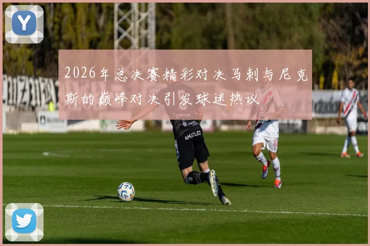 2026年总决赛精彩对决马刺与尼克斯的巅峰对决引发球迷热议